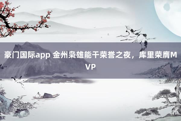 豪门国际app 金州枭雄能干荣誉之夜，库里荣膺MVP
