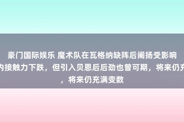 豪门国际娱乐 魔术队在瓦格纳缺阵后阐扬受影响，短期内接触力下跌，但引入贝恩后后劲也曾可期，将来仍充满变数
