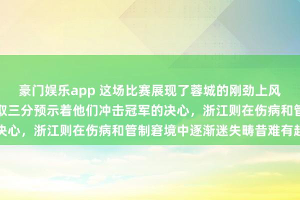 豪门娱乐app 这场比赛展现了蓉城的刚劲上风和浙江的深度危险，豪取三分预示着他们冲击冠军的决心，浙江则在伤病和管制窘境中逐渐迷失畴昔难有起色