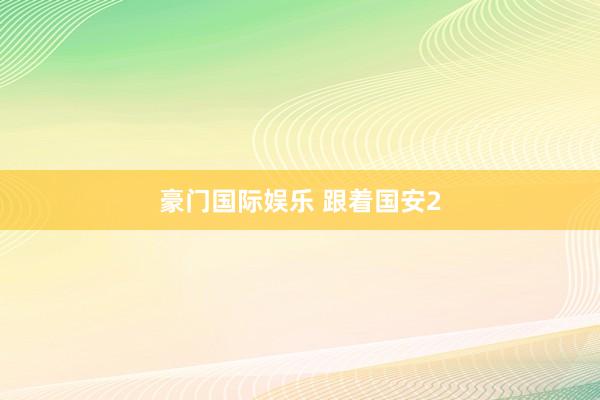 豪门国际娱乐 跟着国安2