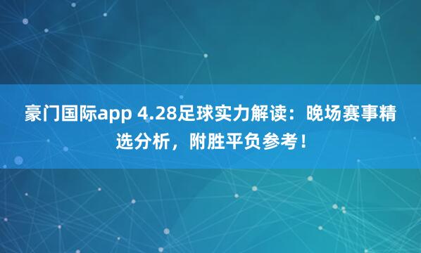 豪门国际app 4.28足球实力解读：晚场赛事精选分析，附胜平负参考！
