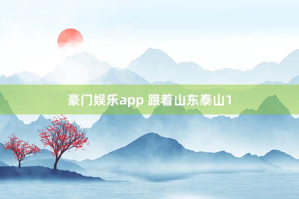 豪门娱乐app 跟着山东泰山1
