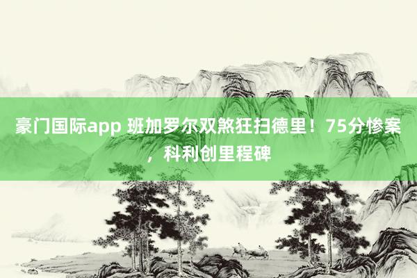 豪门国际app 班加罗尔双煞狂扫德里！75分惨案，科利创里程碑
