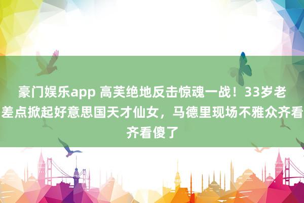 豪门娱乐app 高芙绝地反击惊魂一战！33岁老妖婆差点掀起好意思国天才仙女，马德里现场不雅众齐看傻了