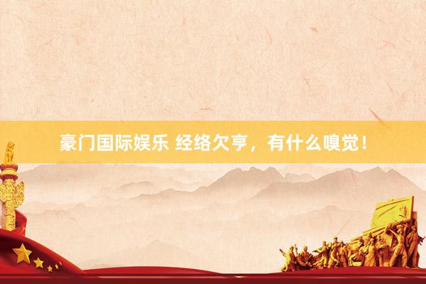 豪门国际娱乐 经络欠亨，有什么嗅觉！