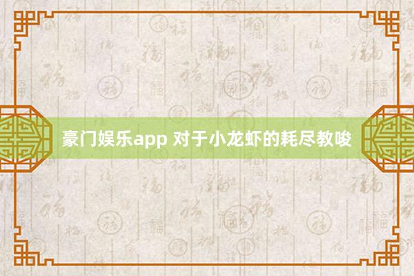 豪门娱乐app 对于小龙虾的耗尽教唆
