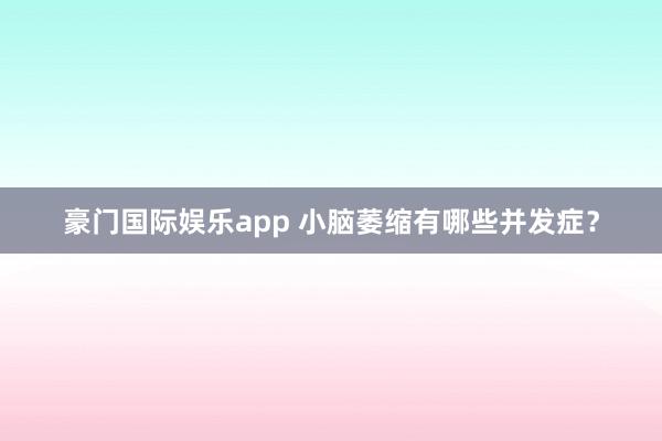 豪门国际娱乐app 小脑萎缩有哪些并发症？