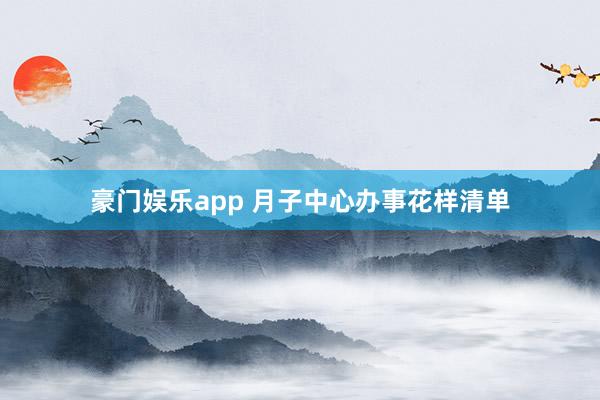 豪门娱乐app 月子中心办事花样清单