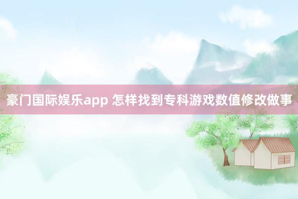 豪门国际娱乐app 怎样找到专科游戏数值修改做事