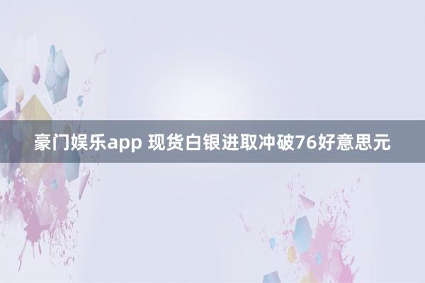 豪门娱乐app 现货白银进取冲破76好意思元