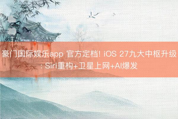 豪门国际娱乐app 官方定档! iOS 27九大中枢升级: Siri重构+卫星上网+AI爆发
