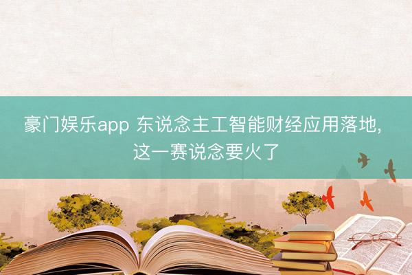 豪门娱乐app 东说念主工智能财经应用落地, 这一赛说念要火了