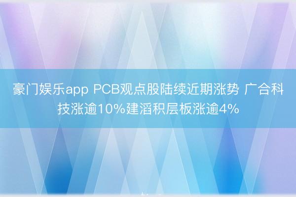 豪门娱乐app PCB观点股陆续近期涨势 广合科技涨逾10%建滔积层板涨逾4%